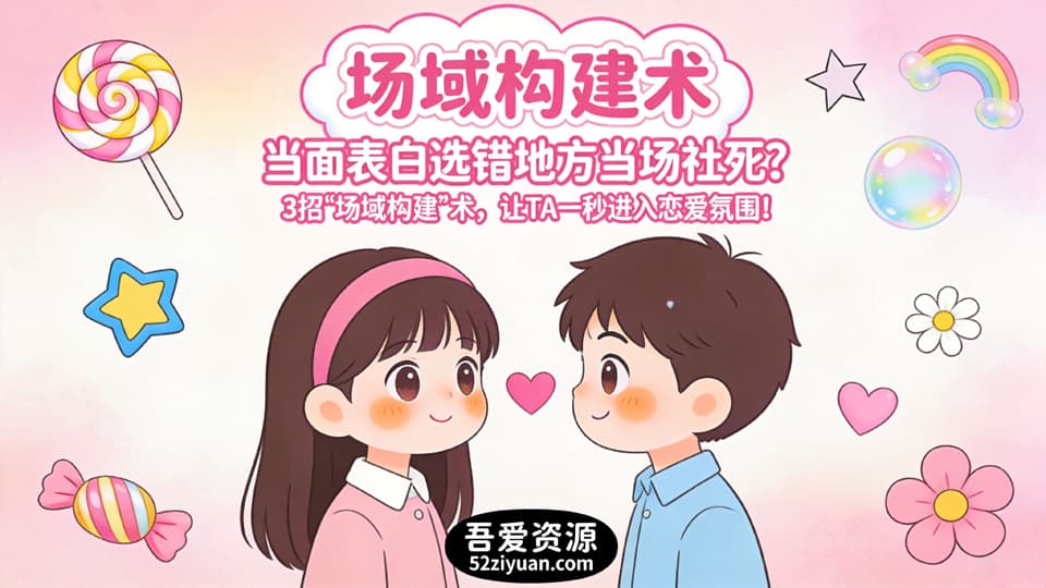 【原创】表白方法第一集《场域构建术，当面表白选错地方当场社死，3招让TA一秒进入恋爱氛围》精品恋爱绘本