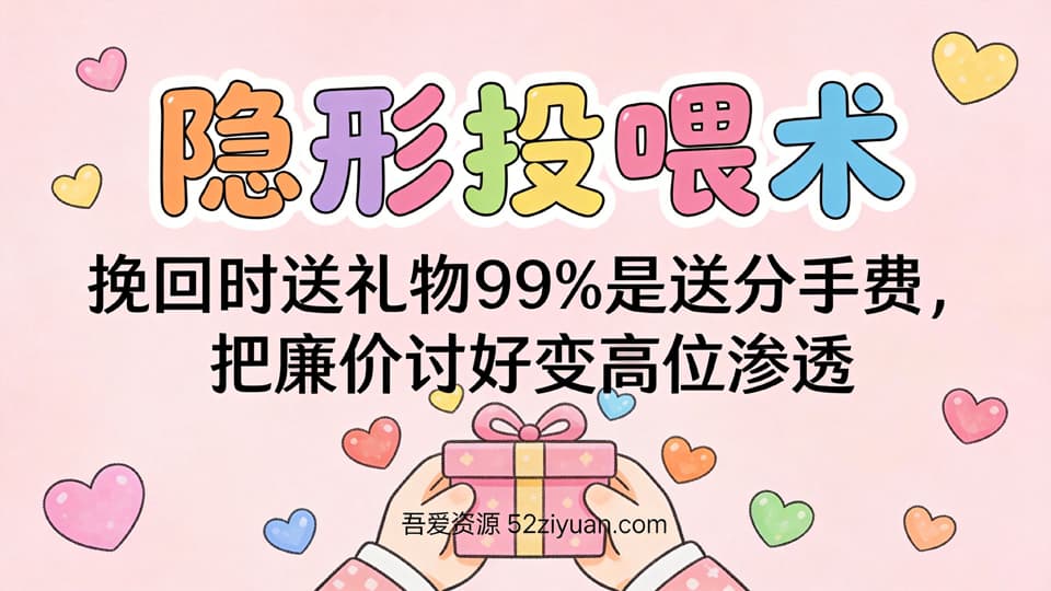 【原创】分手挽回第二集《隐形投喂术 ，挽回时送礼物99%是送分手费,把廉价讨好变高位渗透》精品恋爱绘本
