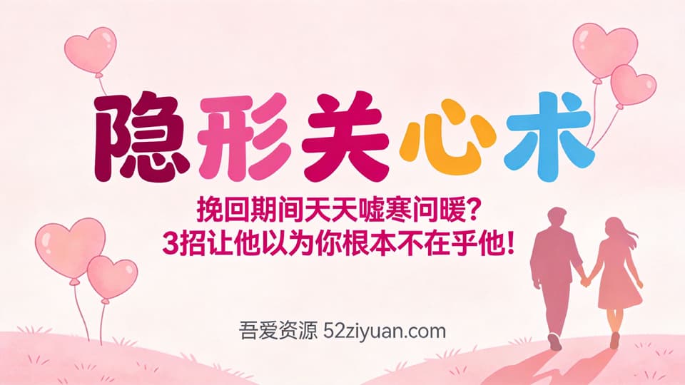【原创】分手挽回第三集《隐形关心术，挽回期间天天嘘寒问暖？3招让他以为你根本不在乎他!》精品恋爱绘本