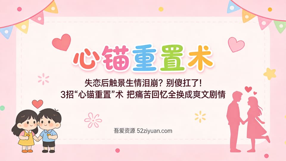 【原创】分手挽回第十四集《心锚重置术，失恋后触景生情泪崩？3招把痛苦回忆全换成爽文剧情》精品恋爱绘本
