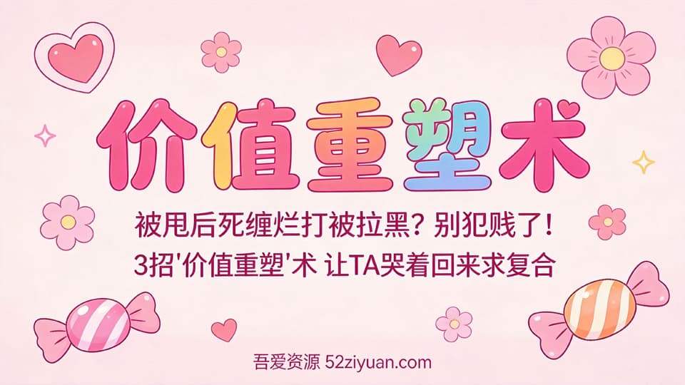 【原创】分手挽回第十六集《价值重塑术，被甩后死缠烂打被拉黑？3招让TA哭着回来求复合》精品恋爱绘本
