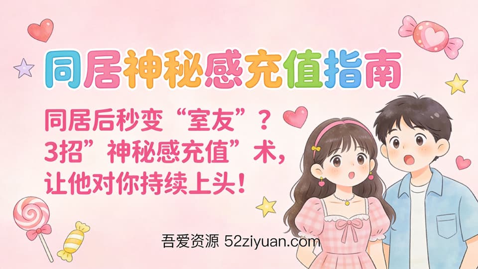 【远程】恋爱攻略第二课《同居神秘感充值指南，3招神秘感充值术,让他对你持续上头!》精品恋爱绘本
