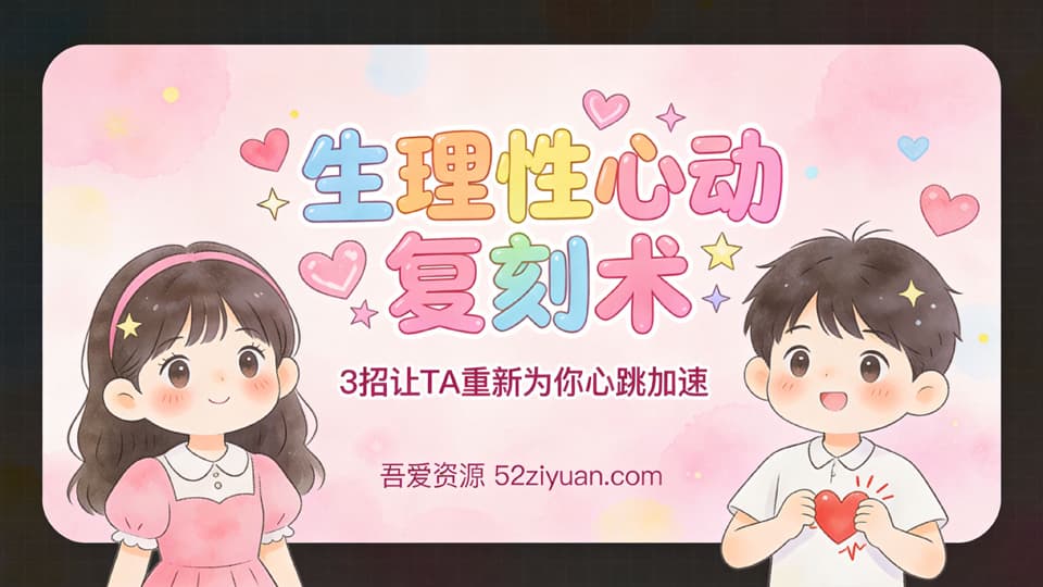 【原创】恋爱攻略第五课《生理性心动复刻术，3招让TA重新为你心跳加速》精品恋爱绘本