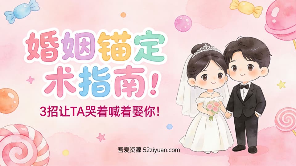 【原创】恋爱攻略第八课《婚姻锚定术指南，3招让TA哭着喊着娶你》精品恋爱绘本