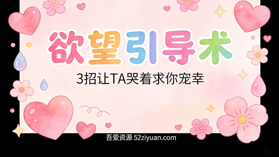 【原创】恋爱攻略第十一课《欲望引导术，3招让TA哭着求你宠幸》精品恋爱绘本