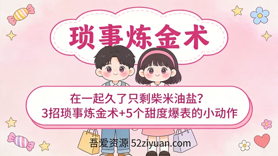 【原创】恋爱攻略第十五课《琐事炼金术，3招琐事炼金术+5个甜度爆表的小动作》精品恋爱绘本
