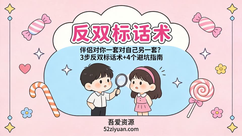 【原创】恋爱攻略第十八课《反双标话术，伴侣对你一套对自己另一套，3步反双标话术+4个避坑指南》精品恋爱绘本