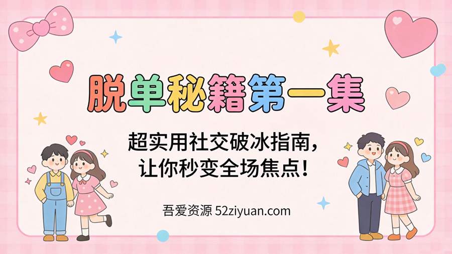 【原创】脱单秘籍第一集《超实用社交破冰指南，让你秒变全场焦点！》精品恋爱绘本