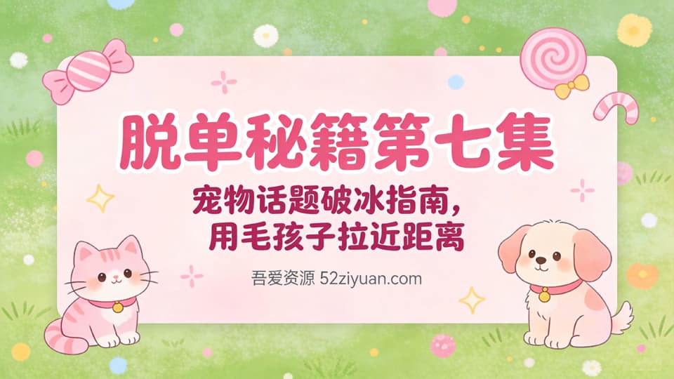 【原创】脱单秘籍第七集《宠物话题破冰指南，用毛孩子拉近距离的社交秘籍》