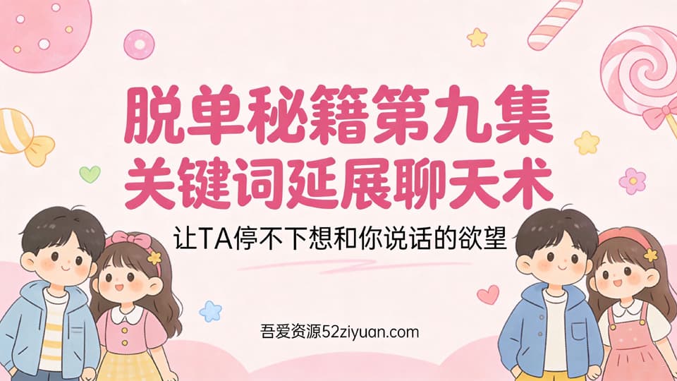 【原创】脱单秘籍第九集《关键词延展聊天术，让TA停不下想和你说话的欲望》
