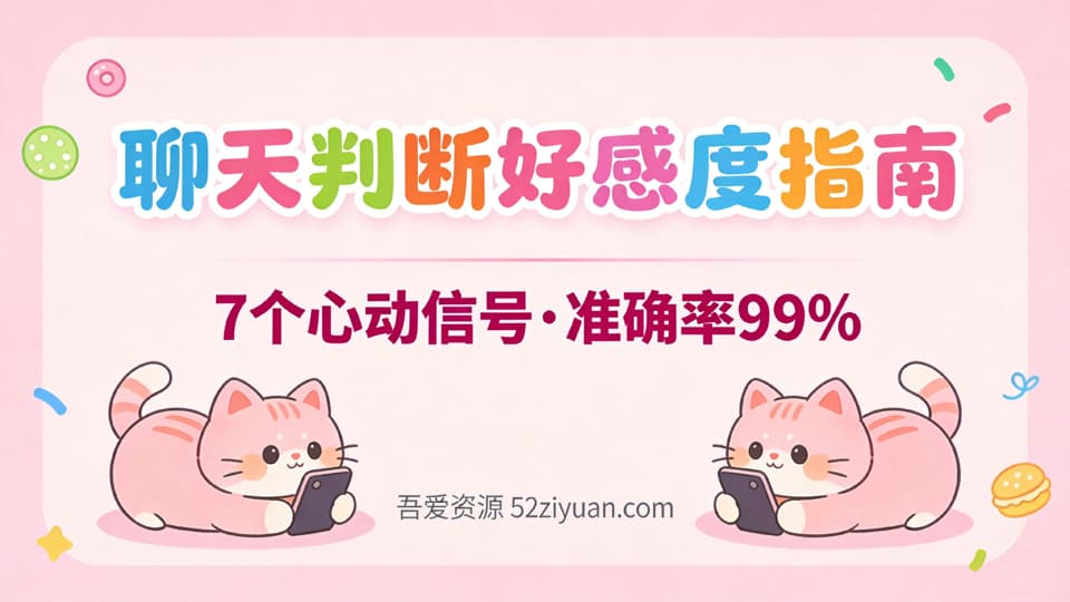 脱单秘籍第十二集《聊天判断好感度指南,7个心动信号·准确率99%》吾爱资源52ziyuan.com原创