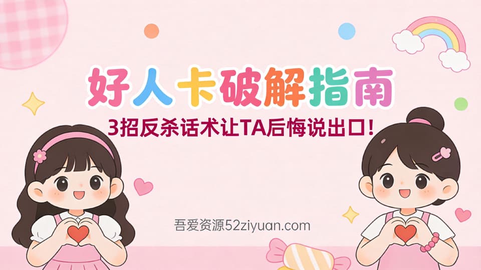 【原创】脱单秘籍第十八集《好人卡破解指南，3招’反杀’话术,让TA后悔说出口!》