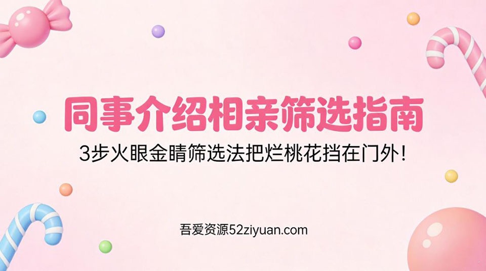 【原创】脱单秘籍第二十集《同事介绍相亲筛选指南，3步火眼金睛筛选法,把烂桃花挡在门外!》