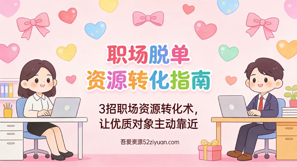 【原创】脱单秘籍第二十五集《职场脱单资源转化指南，3招职场资源转化术,让优质对象主动靠近》