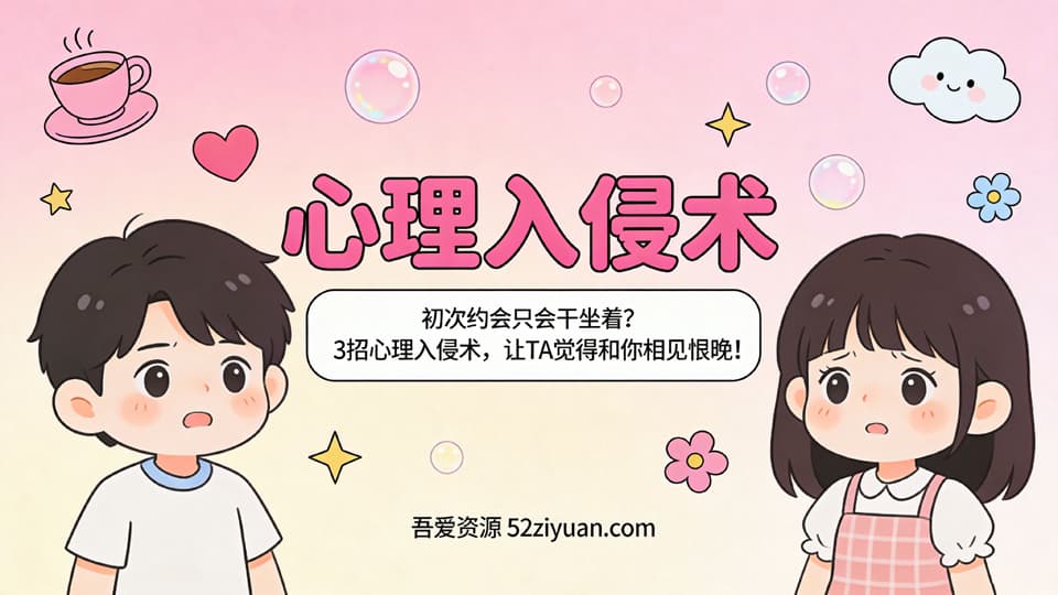 【原创】约会指南第四集《心理入侵术 ，3招心理入侵术,让TA觉得和你相见恨晚! ! 》精品恋爱绘本