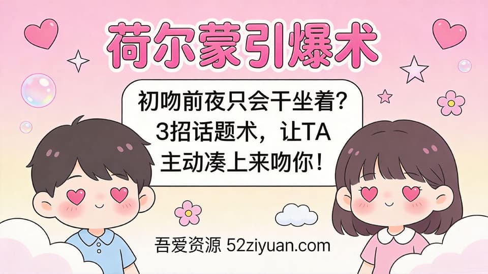 【原创】约会指南第十九集《荷尔蒙引爆术，初吻前夜只会干坐着 3招话题术,让TA 主动凑上来吻你! 》精品恋爱绘本
