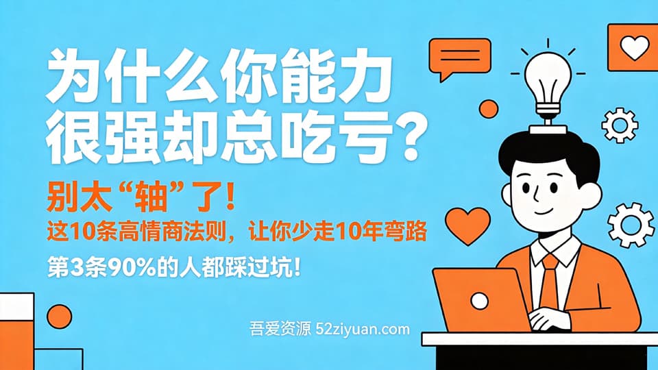 【原创】职场避坑第七集《为什么你能力很强却总吃亏？这10条高情商法则，让你少走10年弯路》职场实战教程