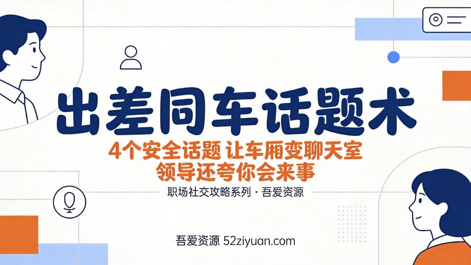 【原创】职场社交第九课《领导出差同车话题术，4个安全话题，让领导夸你会来事》职场实战教程